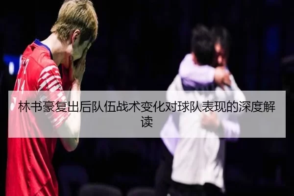 林书豪复出后队伍战术变化对球队表现的深度解读